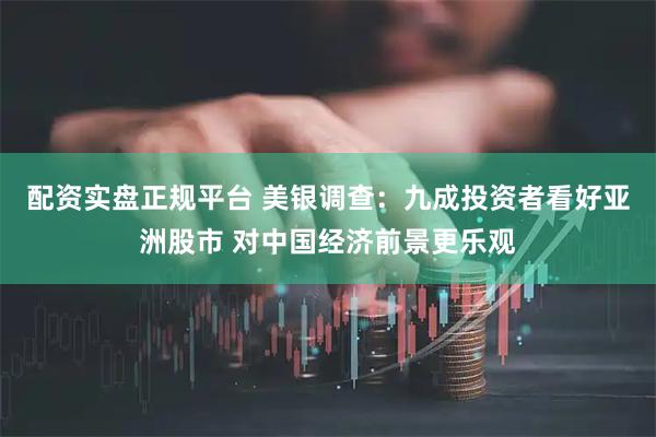 配资实盘正规平台 美银调查：九成投资者看好亚洲股市 对中国经济前景更乐观