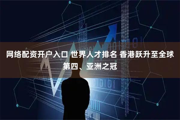 网络配资开户入口 世界人才排名 香港跃升至全球第四、亚洲之冠