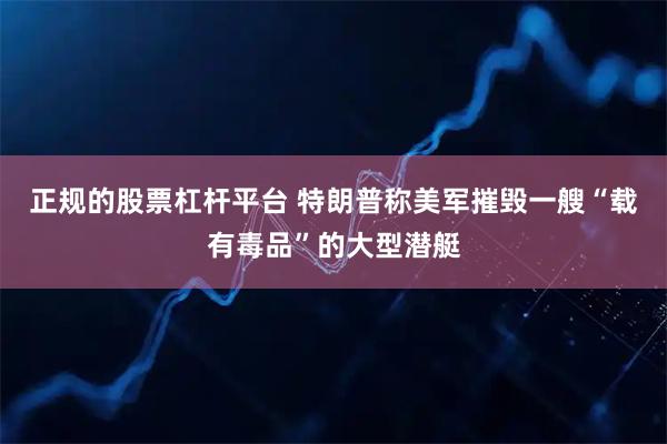 正规的股票杠杆平台 特朗普称美军摧毁一艘“载有毒品”的大型潜艇