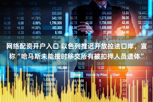 网络配资开户入口 以色列推迟开放拉法口岸，宣称“哈马斯未能按时移交所有被扣押人员遗体”