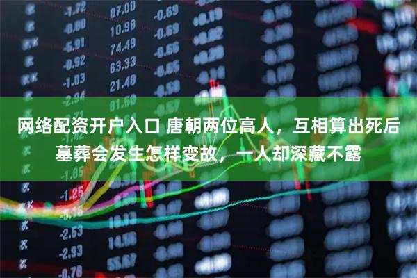 网络配资开户入口 唐朝两位高人，互相算出死后墓葬会发生怎样变故，一人却深藏不露