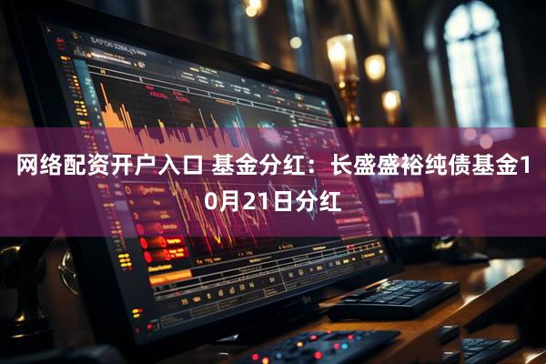 网络配资开户入口 基金分红：长盛盛裕纯债基金10月21日分红