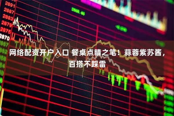 网络配资开户入口 餐桌点睛之笔！蒜蓉紫苏酱，百搭不踩雷
