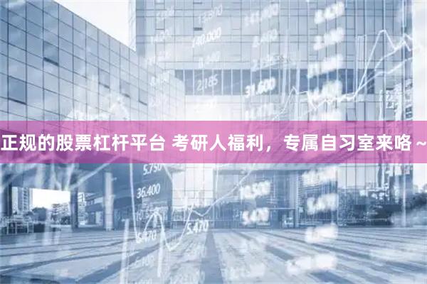 正规的股票杠杆平台 考研人福利，专属自习室来咯～