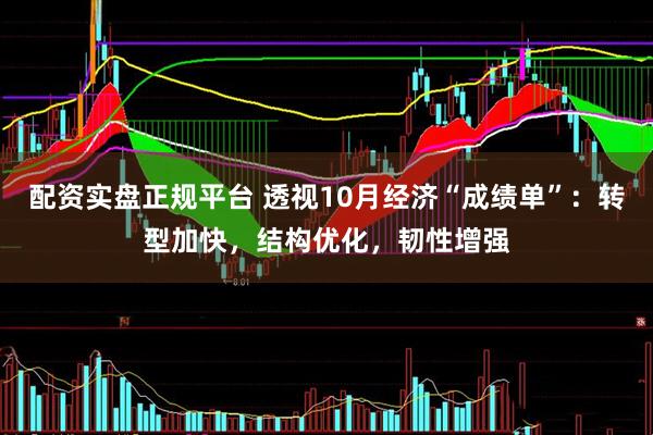 配资实盘正规平台 透视10月经济“成绩单”：转型加快，结构优化，韧性增强