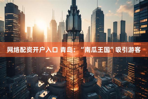 网络配资开户入口 青岛：“南瓜王国”吸引游客
