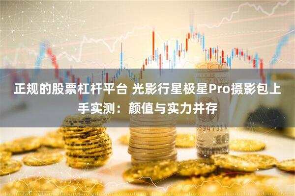 正规的股票杠杆平台 光影行星极星Pro摄影包上手实测：颜值与实力并存