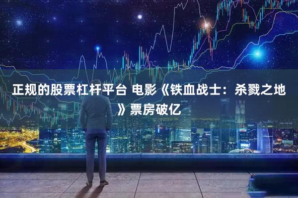 正规的股票杠杆平台 电影《铁血战士：杀戮之地》票房破亿