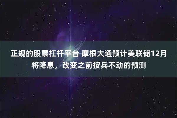 正规的股票杠杆平台 摩根大通预计美联储12月将降息，改变之前按兵不动的预测