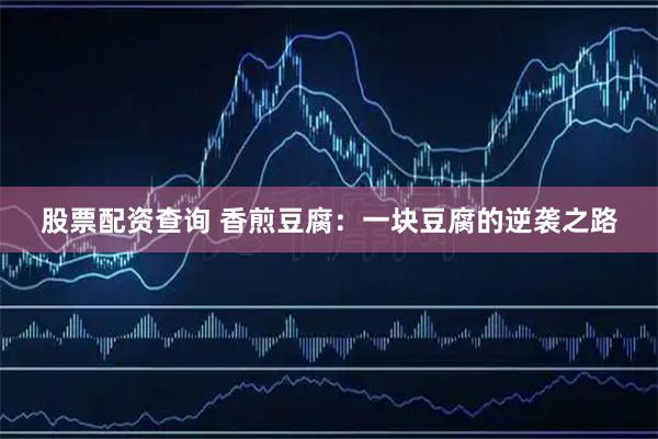股票配资查询 香煎豆腐：一块豆腐的逆袭之路