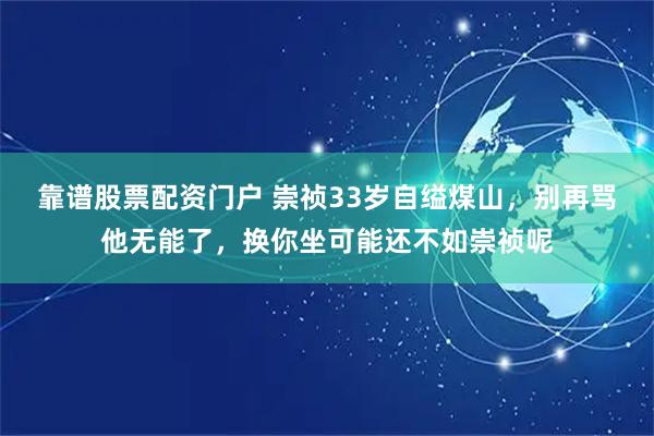 靠谱股票配资门户 崇祯33岁自缢煤山，别再骂他无能了，换你坐可能还不如崇祯呢
