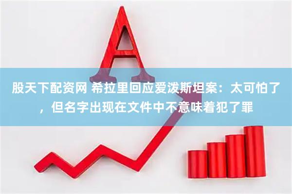 股天下配资网 希拉里回应爱泼斯坦案：太可怕了，但名字出现在文件中不意味着犯了罪