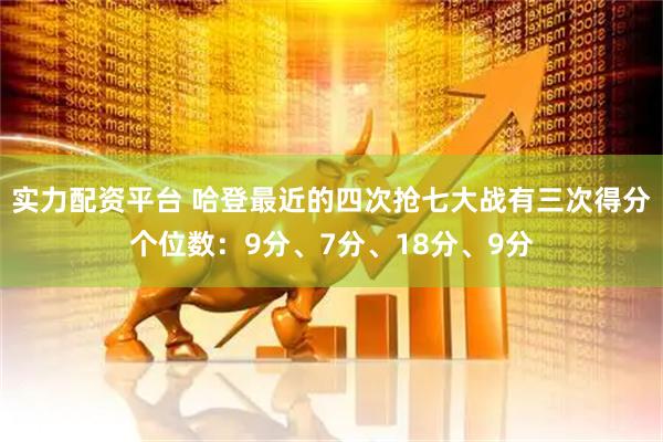 实力配资平台 哈登最近的四次抢七大战有三次得分个位数：9分、7分、18分、9分