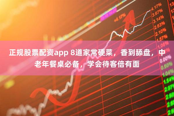 正规股票配资app 8道家常硬菜，香到舔盘，中老年餐桌必备，学会待客倍有面