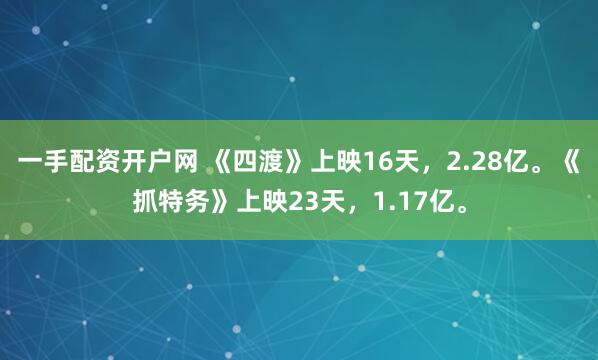 一手配资开户网 《四渡》上映16天，2.28亿。《抓特务》上映23天，1.17亿。