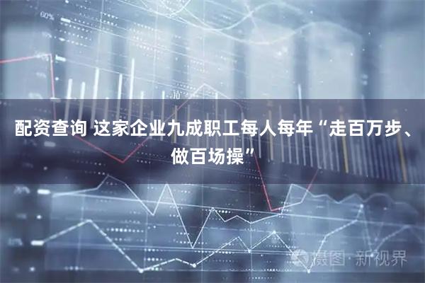 配资查询 这家企业九成职工每人每年“走百万步、做百场操”
